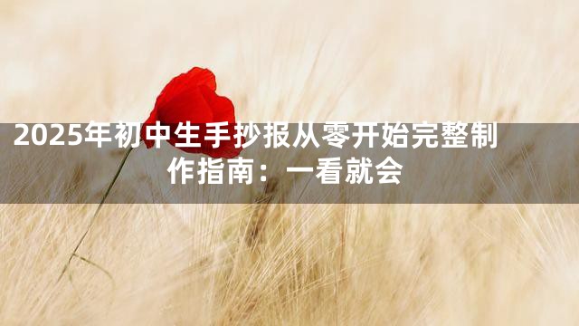2025年初中生手抄报从零开始完整制作指南：一看就会