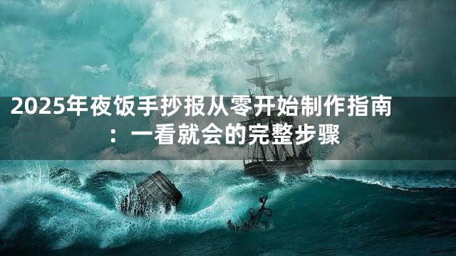 2025年夜饭手抄报从零开始制作指南：一看就会的完整步骤