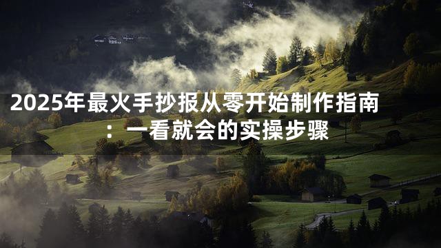 2025年最火手抄报从零开始制作指南：一看就会的实操步骤