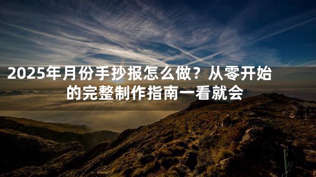 2025年月份手抄报怎么做？从零开始的完整制作指南一看就会