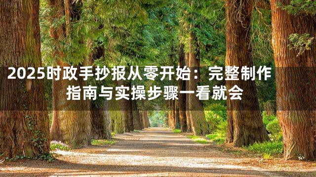 2025时政手抄报从零开始：完整制作指南与实操步骤一看就会