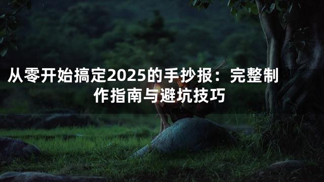 从零开始搞定2025的手抄报：完整制作指南与避坑技巧