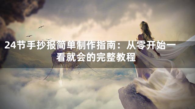 24节手抄报简单制作指南：从零开始一看就会的完整教程