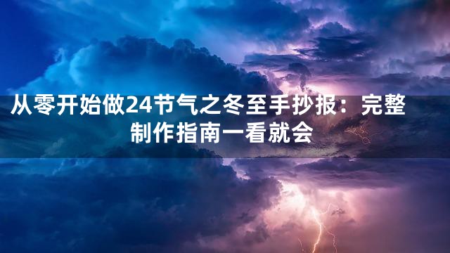 从零开始做24节气之冬至手抄报：完整制作指南一看就会