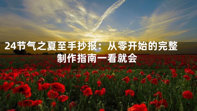 24节气之夏至手抄报：从零开始的完整制作指南一看就会