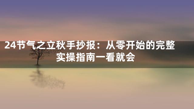 24节气之立秋手抄报：从零开始的完整实操指南一看就会
