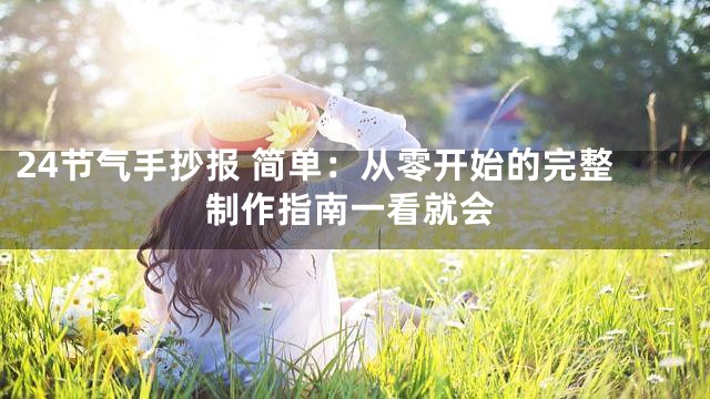24节气手抄报 简单：从零开始的完整制作指南一看就会