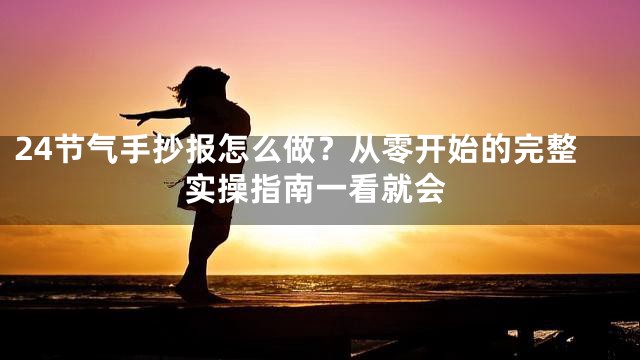 24节气手抄报怎么做？从零开始的完整实操指南一看就会