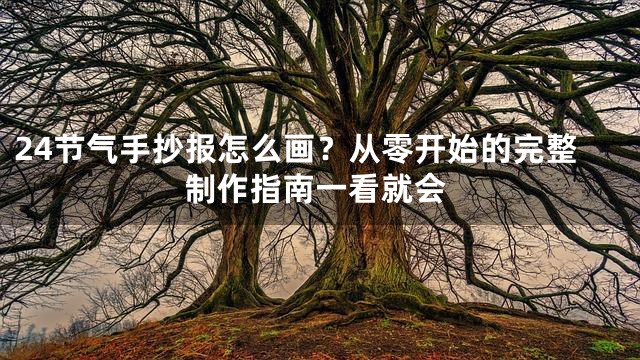 24节气手抄报怎么画？从零开始的完整制作指南一看就会