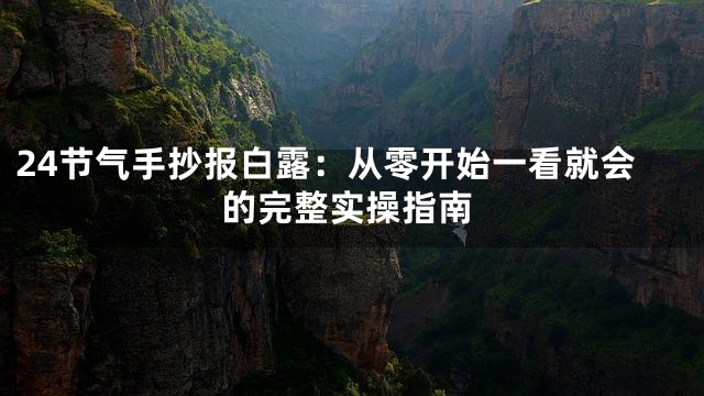 24节气手抄报白露：从零开始一看就会的完整实操指南
