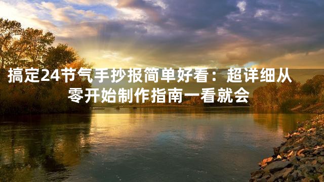 搞定24节气手抄报简单好看：超详细从零开始制作指南一看就会