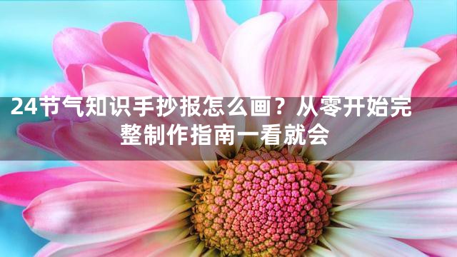 24节气知识手抄报怎么画？从零开始完整制作指南一看就会