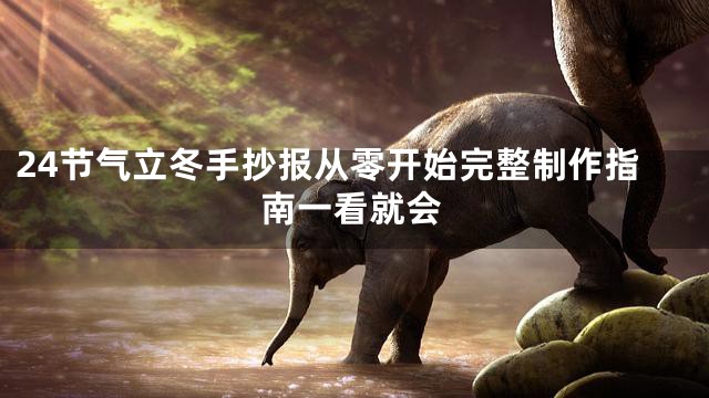 24节气立冬手抄报从零开始完整制作指南一看就会