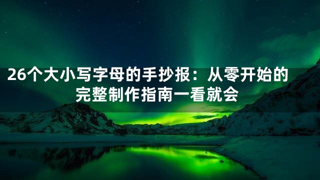 26个大小写字母的手抄报：从零开始的完整制作指南一看就会