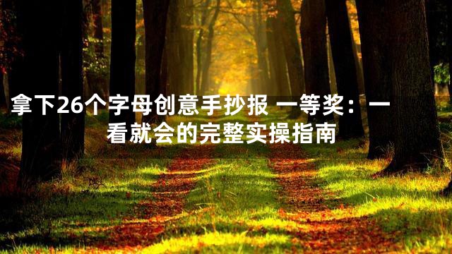 拿下26个字母创意手抄报 一等奖：一看就会的完整实操指南