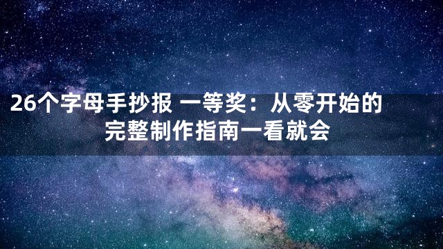 26个字母手抄报 一等奖：从零开始的完整制作指南一看就会