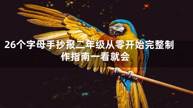 26个字母手抄报二年级从零开始完整制作指南一看就会