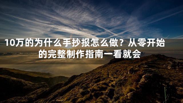 10万的为什么手抄报怎么做？从零开始的完整制作指南一看就会