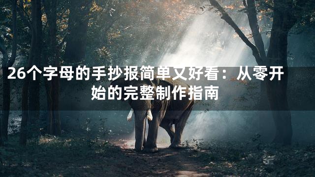 26个字母的手抄报简单又好看：从零开始的完整制作指南