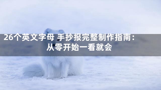 26个英文字母 手抄报完整制作指南：从零开始一看就会