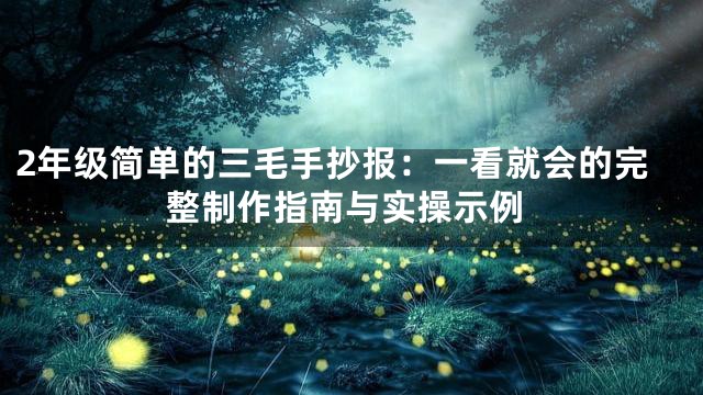 2年级简单的三毛手抄报：一看就会的完整制作指南与实操示例