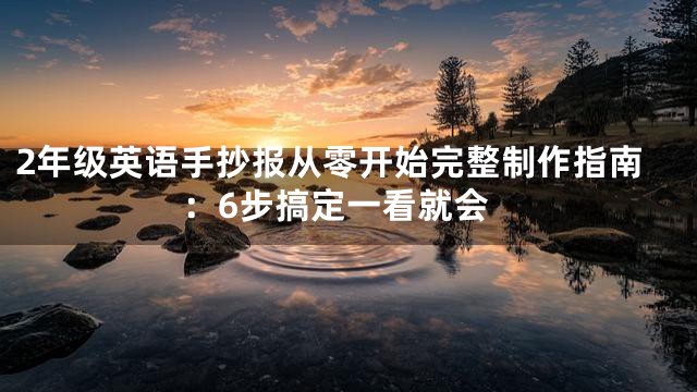 2年级英语手抄报从零开始完整制作指南：6步搞定一看就会