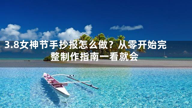 3.8女神节手抄报怎么做？从零开始完整制作指南一看就会