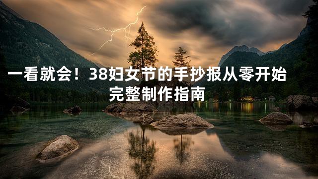 一看就会！38妇女节的手抄报从零开始完整制作指南