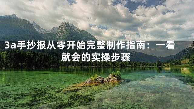 3a手抄报从零开始完整制作指南：一看就会的实操步骤