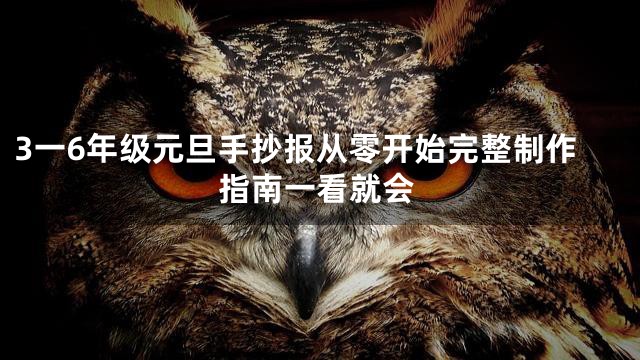 3一6年级元旦手抄报从零开始完整制作指南一看就会