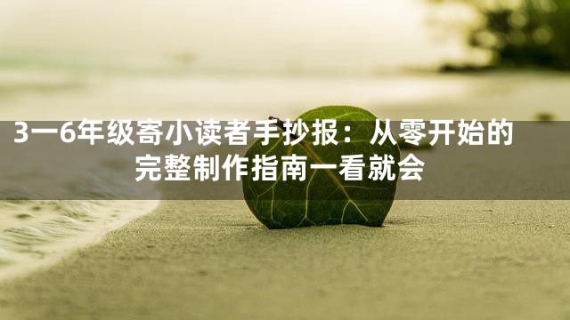 3一6年级寄小读者手抄报：从零开始的完整制作指南一看就会