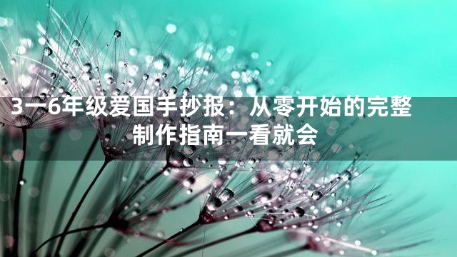 3一6年级爱国手抄报：从零开始的完整制作指南一看就会