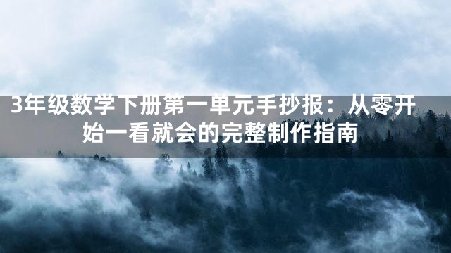 3年级数学下册第一单元手抄报：从零开始一看就会的完整制作指南