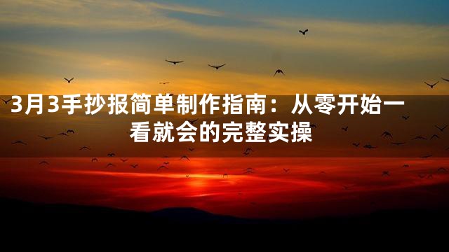 3月3手抄报简单制作指南：从零开始一看就会的完整实操