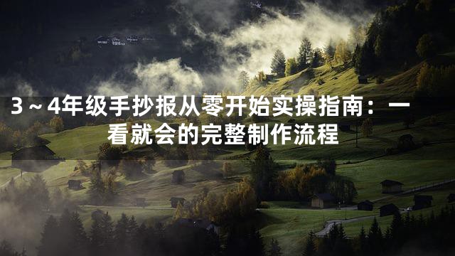 3～4年级手抄报从零开始实操指南：一看就会的完整制作流程