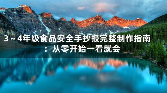 3～4年级食品安全手抄报完整制作指南：从零开始一看就会