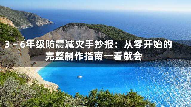 3～6年级防震减灾手抄报：从零开始的完整制作指南一看就会