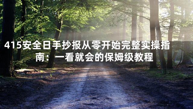 415安全日手抄报从零开始完整实操指南：一看就会的保姆级教程