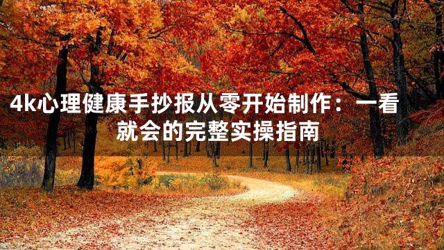 4k心理健康手抄报从零开始制作：一看就会的完整实操指南