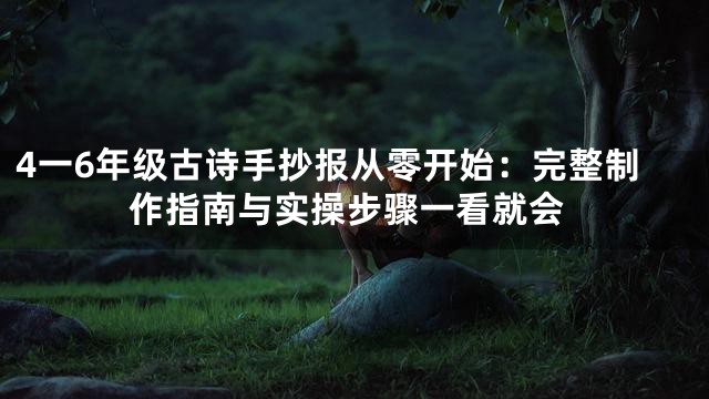 4一6年级古诗手抄报从零开始：完整制作指南与实操步骤一看就会