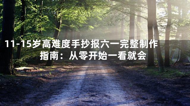 11-15岁高难度手抄报六一完整制作指南：从零开始一看就会