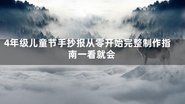 4年级儿童节手抄报从零开始完整制作指南一看就会
