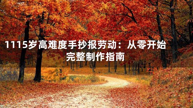 1115岁高难度手抄报劳动：从零开始完整制作指南