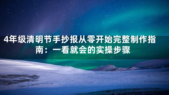 4年级清明节手抄报从零开始完整制作指南：一看就会的实操步骤
