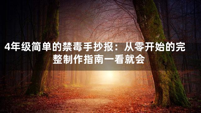 4年级简单的禁毒手抄报：从零开始的完整制作指南一看就会