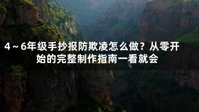 4～6年级手抄报防欺凌怎么做？从零开始的完整制作指南一看就会