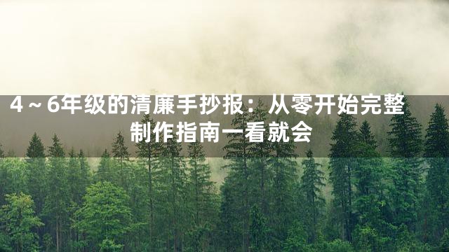 4～6年级的清廉手抄报：从零开始完整制作指南一看就会