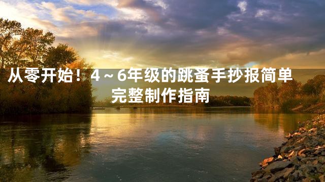 从零开始！4～6年级的跳蚤手抄报简单完整制作指南
