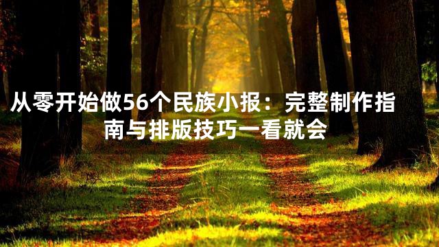 从零开始做56个民族小报：完整制作指南与排版技巧一看就会