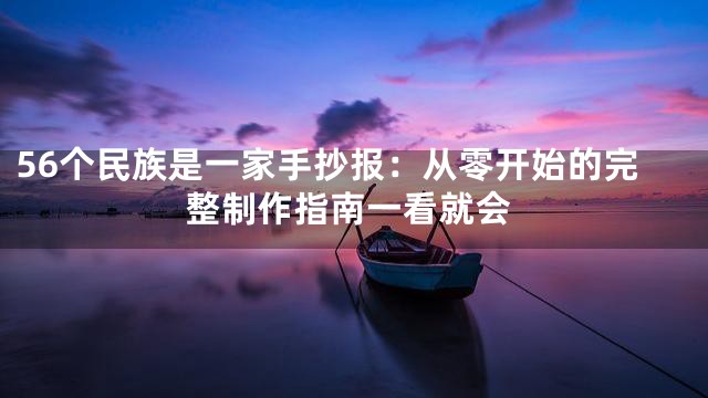 56个民族是一家手抄报：从零开始的完整制作指南一看就会